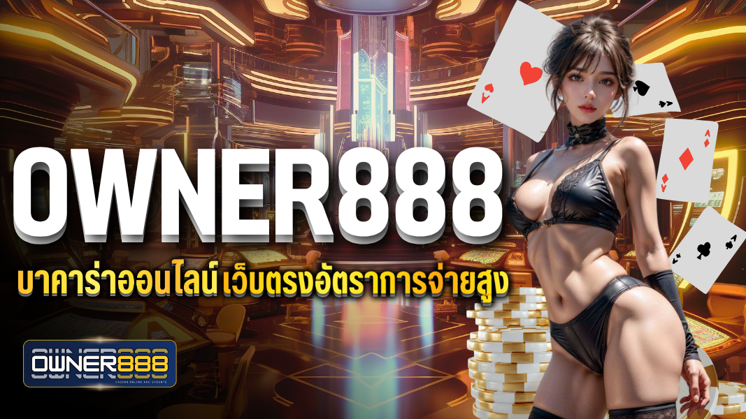บทความ owner888 บาคาร่าออนไลน์  เว็บตรง อัตราการจ่ายสูง