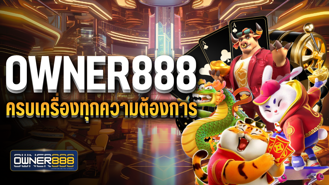 owner888 ครบเครื่องทุกความต้องการ อย่ารอช้า เข้าเป็นสมาชิกตอนนี้