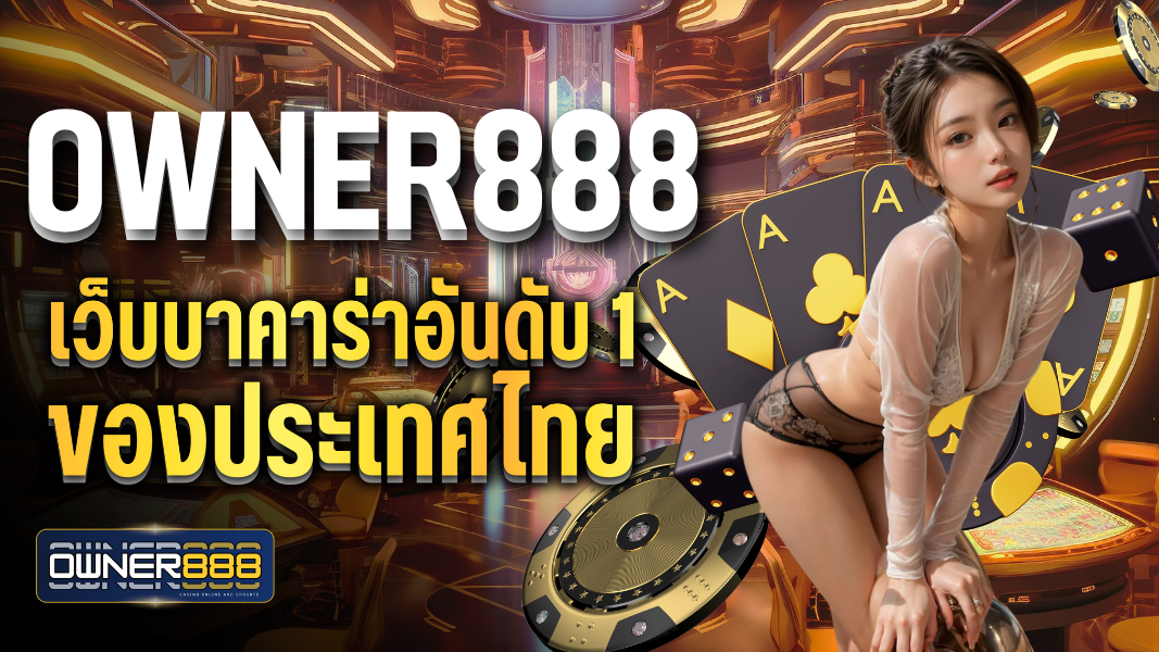 owner888 เว็บบาคาร่าอันดับ 1 ของประเทศไทย มาแรงที่สุด ในเวลานี้