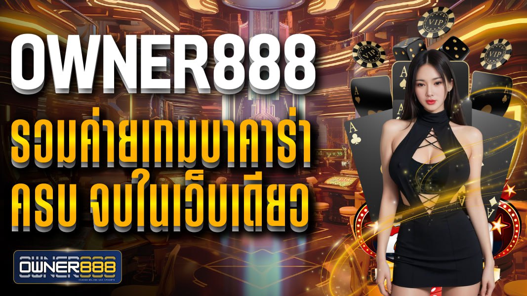 owner888 รวมค่ายเกมบาคาร่า ครบ จบในเว็บเดียว ฝาก-ถอนไม่อั้น ไม่มีขั้นต่ำ