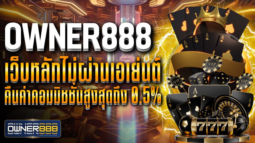 owner888 owner888 เว็บหลักไม่ผ่านเอเย่นต์ คืนค่าคอมมิชชั่นสูงสุดถึง 0.5% แหล่งรวมความบันเทิง ไว้ครบทุกวงจร
